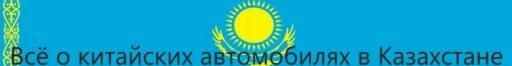 Все о китайских автомобилях в Казахстане
